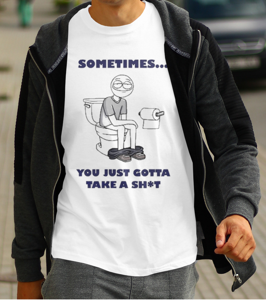 Sometimes You Just Gotta Take A Sh*t Funny Toilet Humor T-Shirt