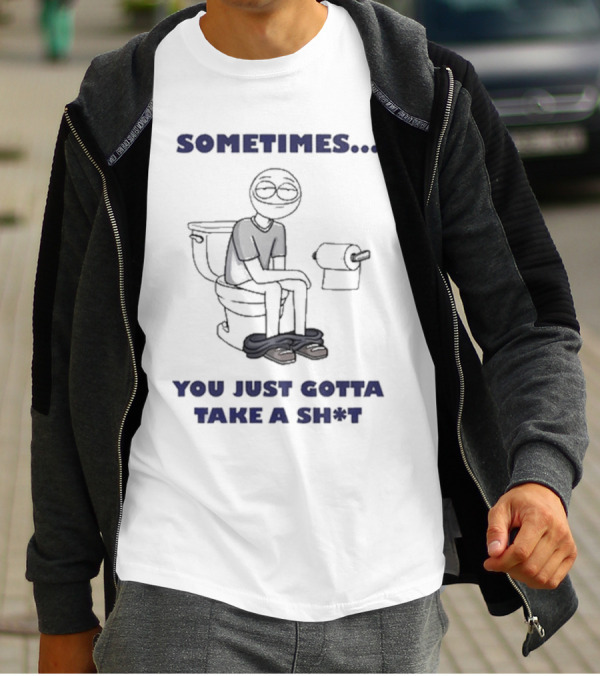 Sometimes You Just Gotta Take A Sh*t Funny Toilet Humor T-Shirt