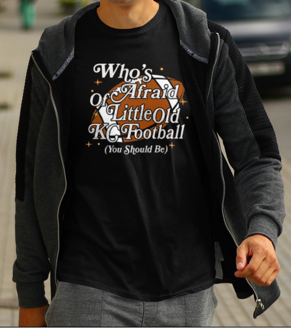 Who’s Afraid Of Little Old KC Football You Should Be Football T-Shirt
