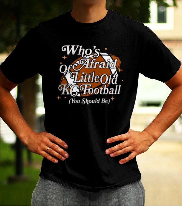 Who’s Afraid Of Little Old KC Football You Should Be Football T-Shirt