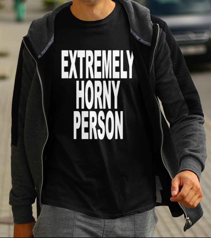EXTREMELY HORNY PERSON BOLD STATEMENT ATTIRE T-Shirt