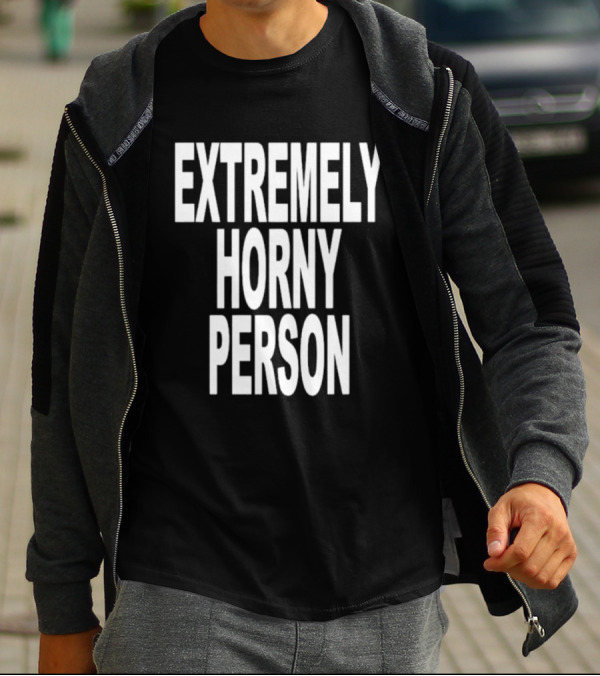 EXTREMELY HORNY PERSON BOLD STATEMENT ATTIRE T-Shirt
