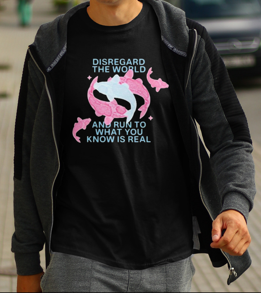 DISREGARD THE WORLD AND RUN TO WHAT YOU KNOW IS REAL KOI FISH T-Shirt