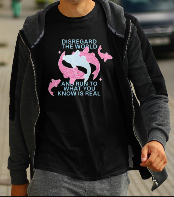 DISREGARD THE WORLD AND RUN TO WHAT YOU KNOW IS REAL KOI FISH T-Shirt