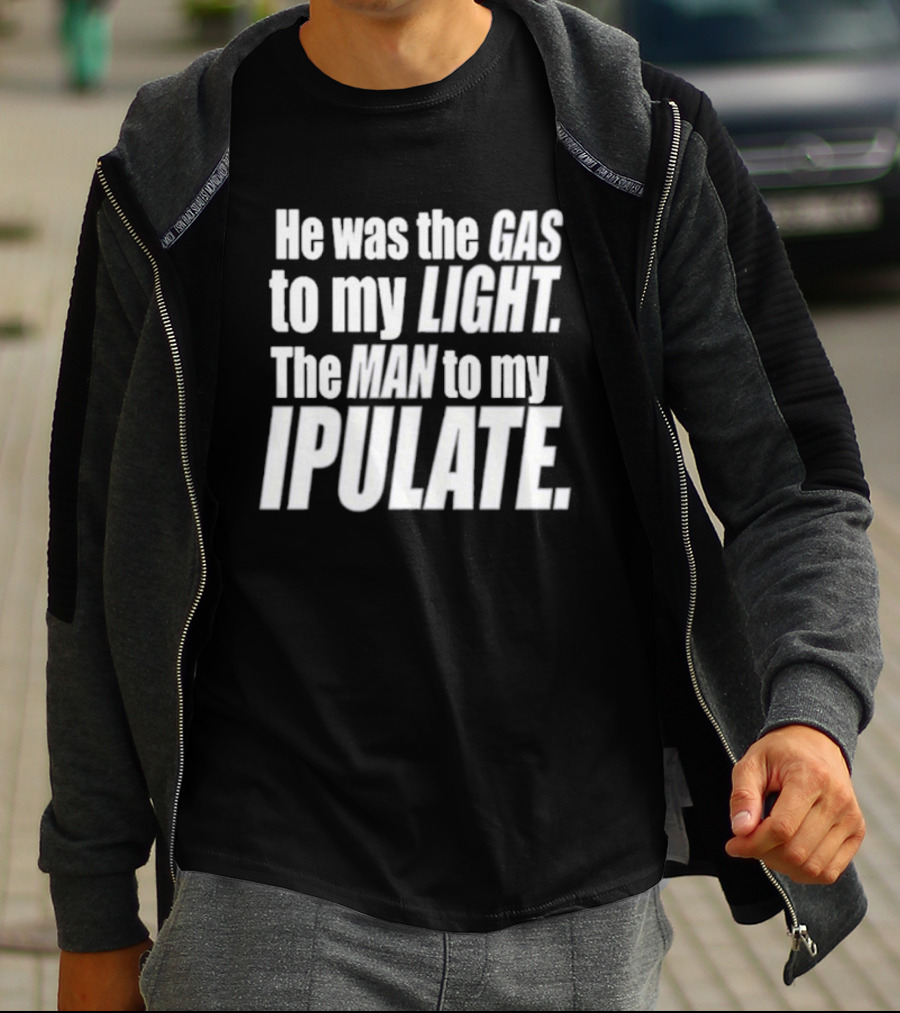 He Was The Gas To My Light The Man To My Ipulate T-Shirt