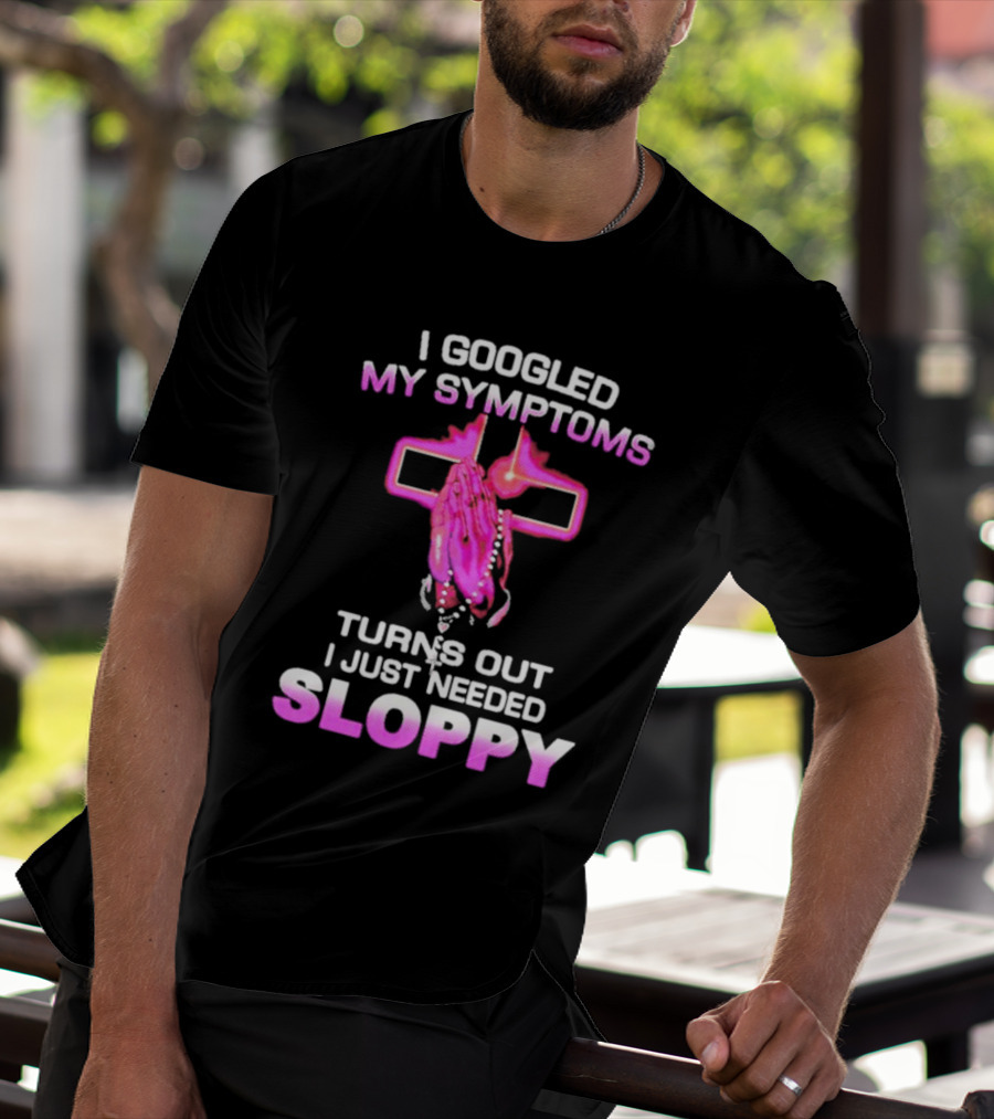 I Googled My Symptoms Turns Out I Just Needed Sloppy Praying Hands And Cross T-Shirt