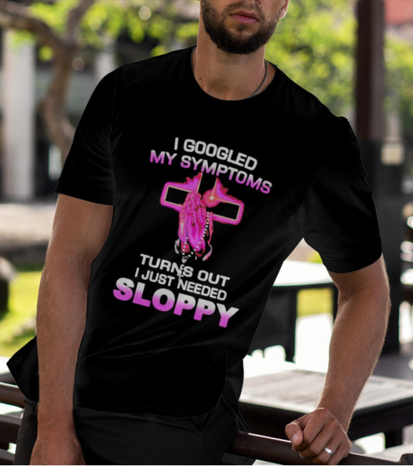 I Googled My Symptoms Turns Out I Just Needed Sloppy Praying Hands And Cross T-Shirt