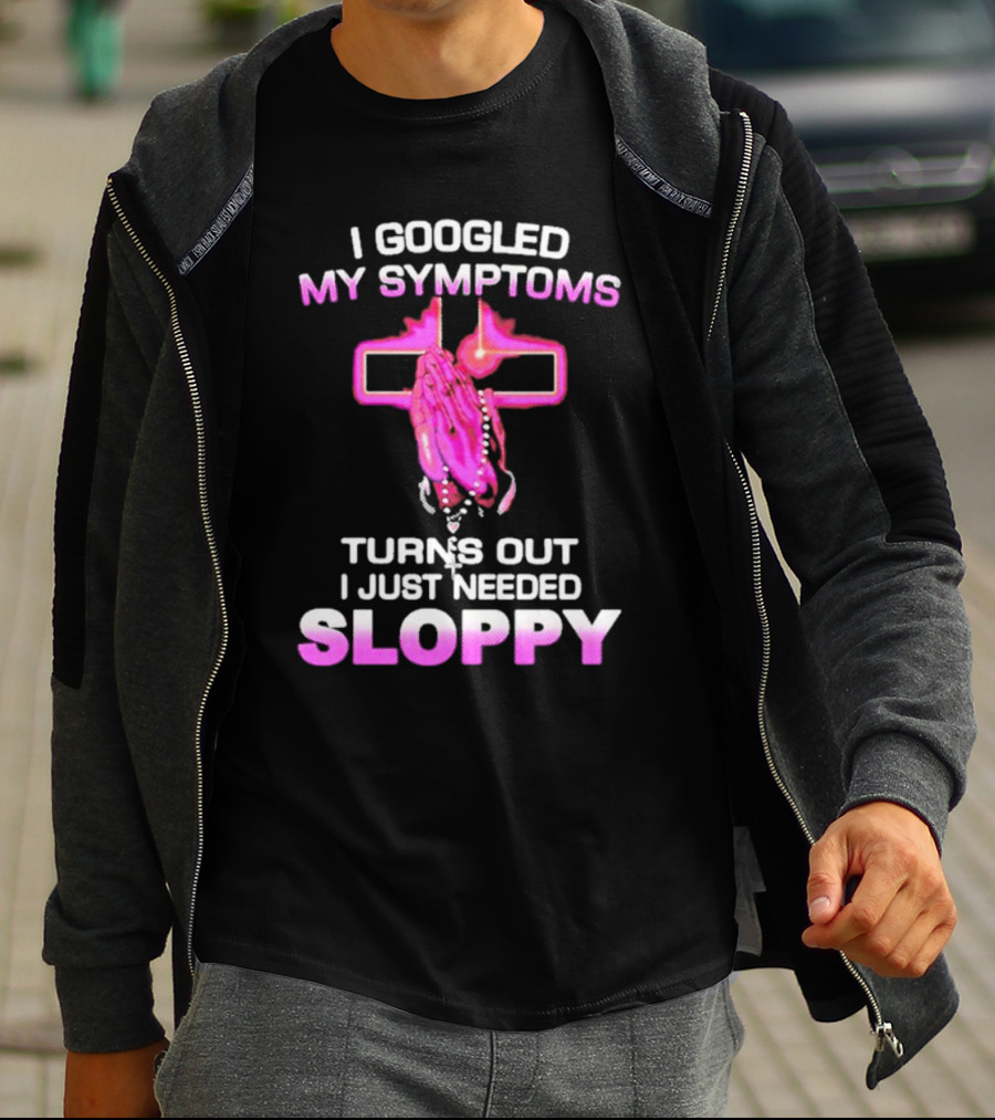 I Googled My Symptoms Turns Out I Just Needed Sloppy Praying Hands And Cross T-Shirt