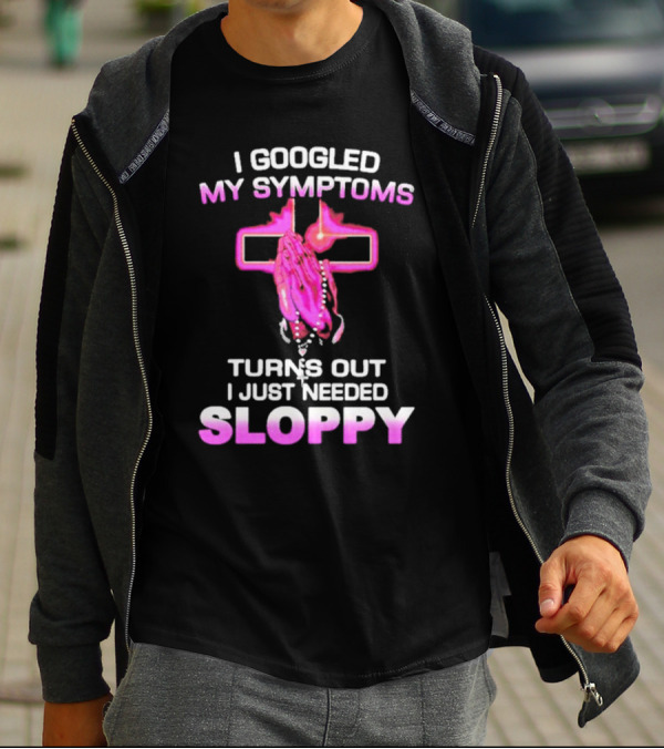 I Googled My Symptoms Turns Out I Just Needed Sloppy Praying Hands And Cross T-Shirt