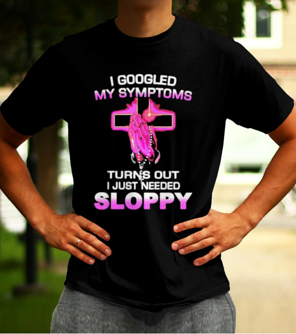 I Googled My Symptoms Turns Out I Just Needed Sloppy Praying Hands And Cross T-Shirt