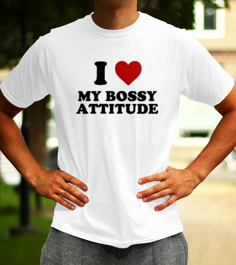I Love My Bossy Attitude T-Shirt