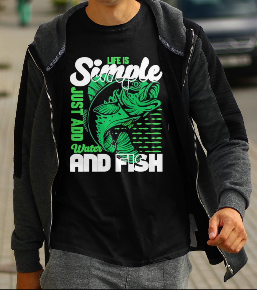 Life Is Simple Just Add Water And Fish With Green Fish T-Shirt