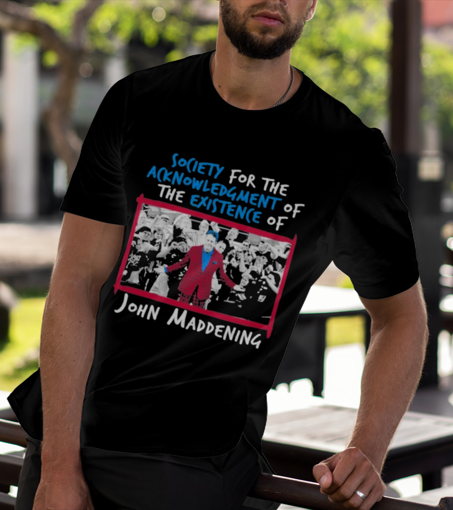 Society For The Acknowledgment Of The Existence Of John Maddening T-Shirt