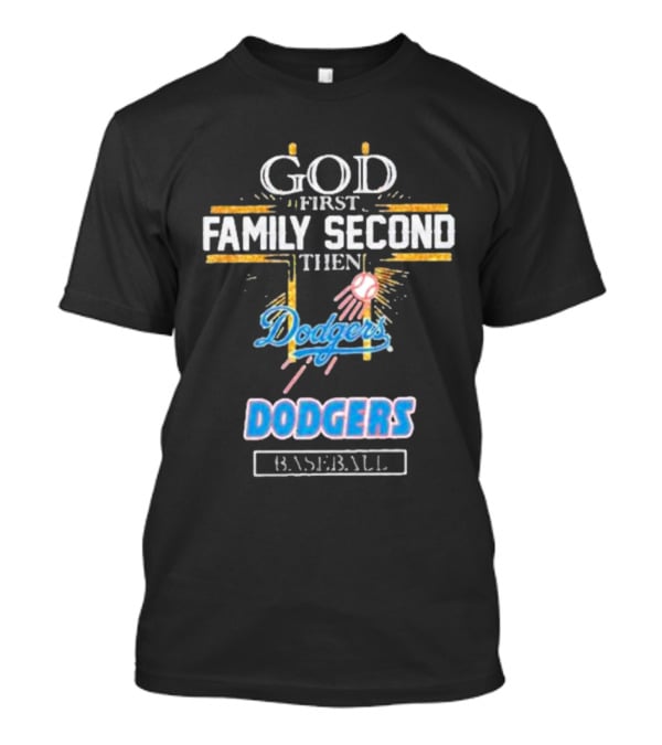 God First Family Second Then Dodgers Baseball Dodgers T-Shirt