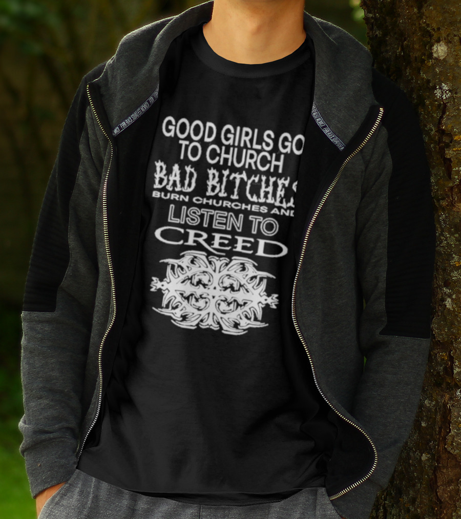 Good Girls Go To Church Bad Bitches Burn Churches And Listen To Creed T-Shirt