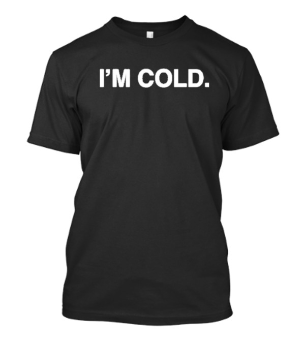 I’m Cold T-Shirt
