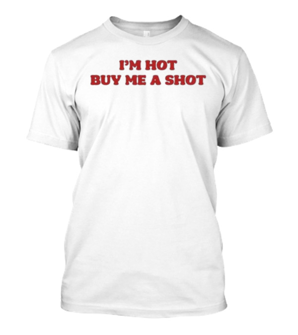 I’m Hot Buy Me A Shot T-Shirt