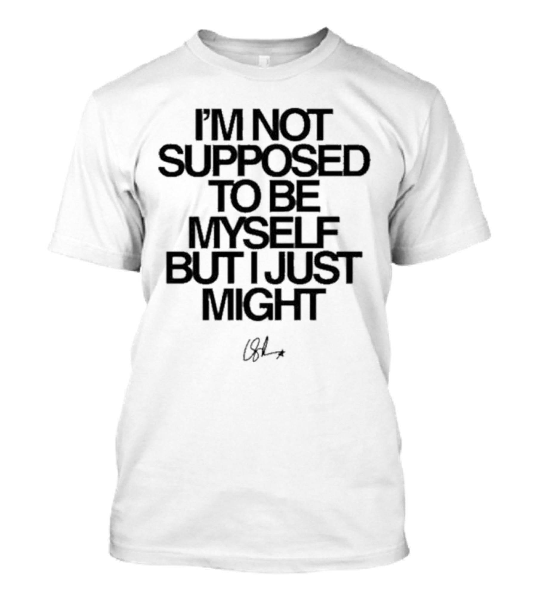 I’m Not Supposed To Be Myself But I Just Might Signature T-Shirt