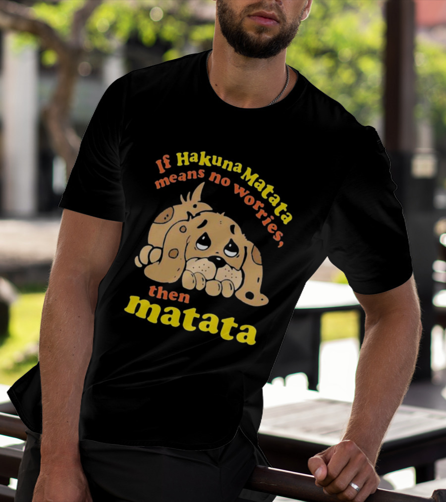 If Hakuna Matata Means No Worries Then Matata Sad Puppy T-Shirt