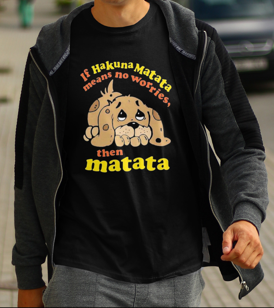 If Hakuna Matata Means No Worries Then Matata Sad Puppy T-Shirt