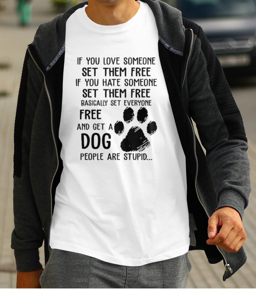 If You Love Someone Set Them Free If You Hate Someone Set Them Free Basically Set Everyone Free And Get A Dog People Are Stupid Dog Paw T-Shirt