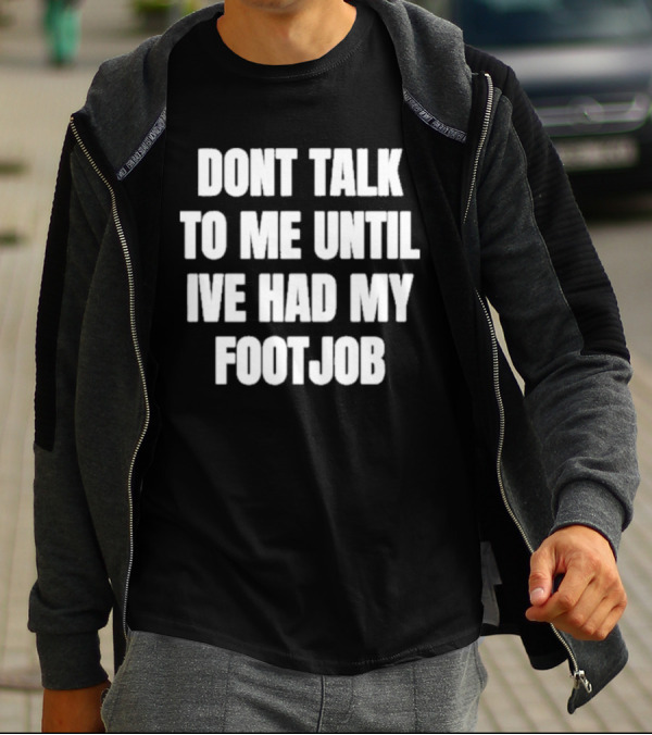 Dont Talk To Me Until Ive Had My Footjob Ifailforlikes T-Shirt