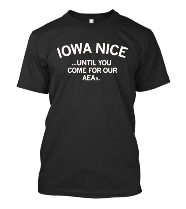 Iowa Nice Until You Come For Our AEAs T-Shirt