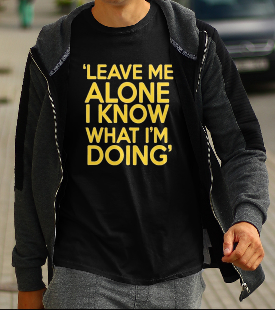 Leave Me Alone I Know What I’m Doing T-Shirt