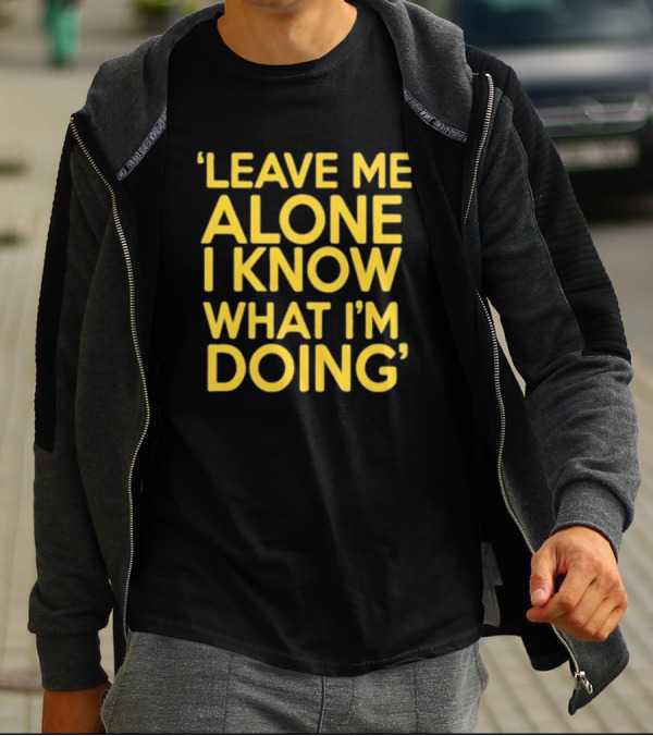 Leave Me Alone I Know What I’m Doing T-Shirt