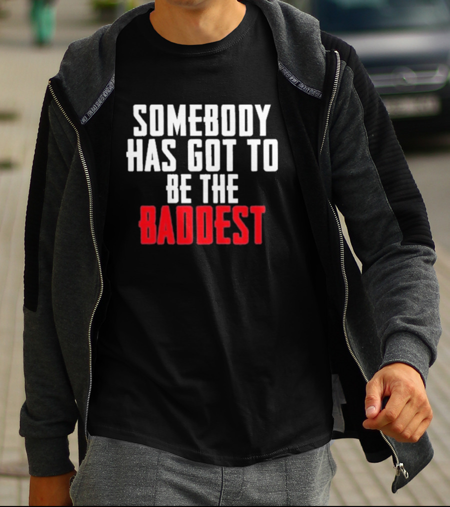 Somebody Has Got To Be The Baddest Bold Powerful T-Shirt