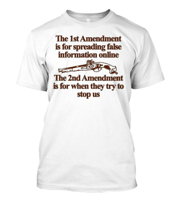 Theclassyshirts The 1St Amendment Is For Spreading False Information Online The 2Nd Amendment Is For When They Try To Stop Us T-Shirt