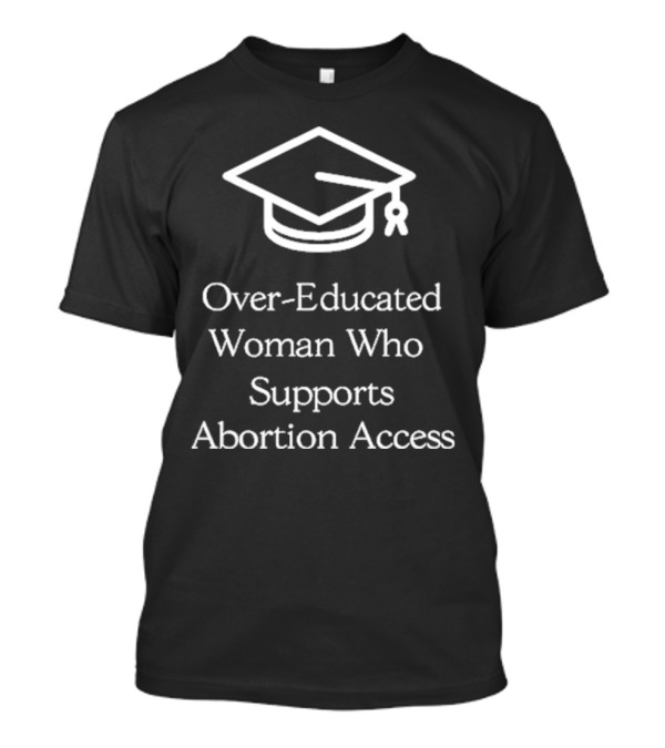 Over-Educated Woman Who Supports Abortion Access Graduation Cap T-Shirt