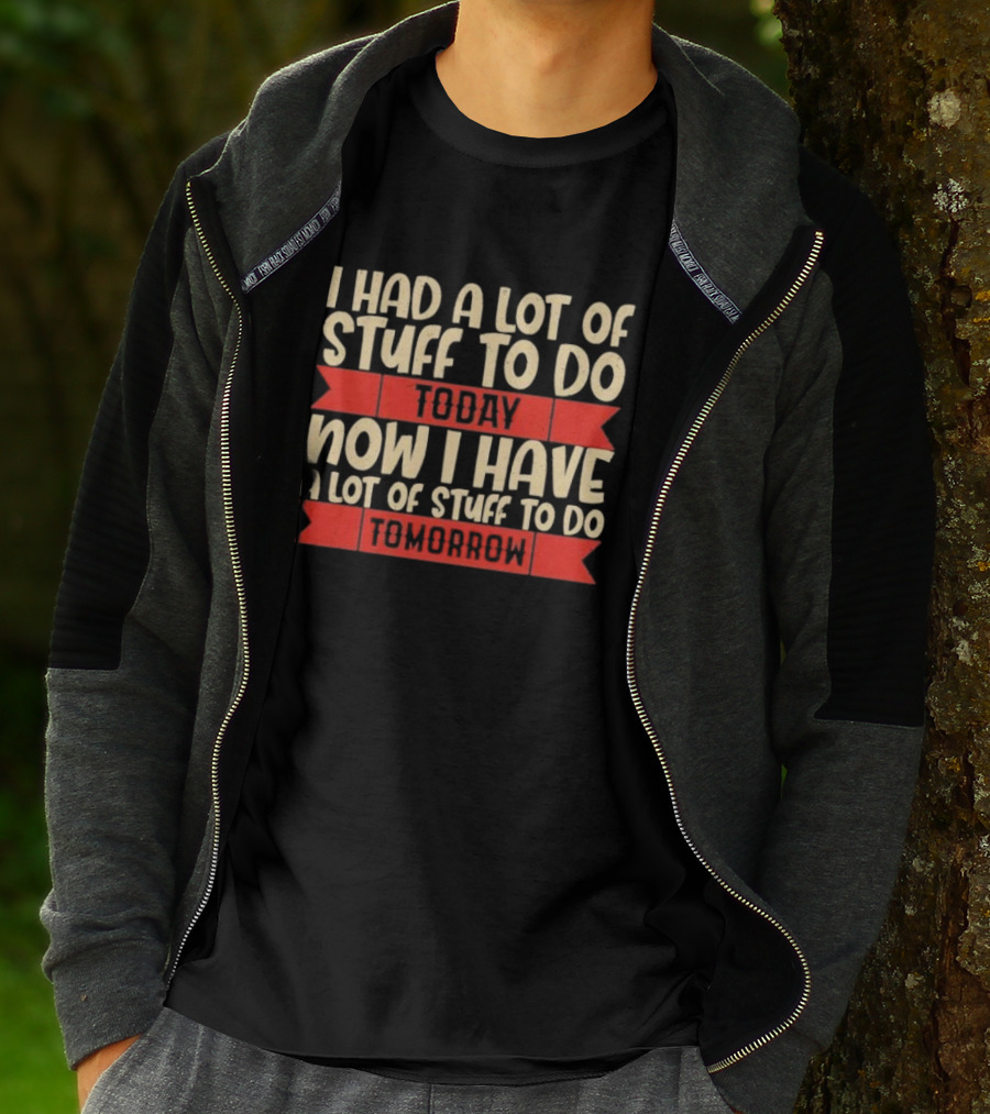 I Had A Lot Of Stuff To Do Today Now I Have A Lot Of Stuff To Do Tomorrow T-Shirt