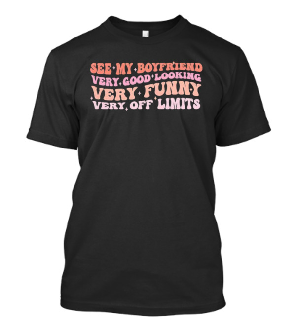 See My Boyfriend Very Good Looking Very Funny Very Off Limits T-Shirt