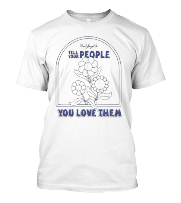 Don't Forget To Tell Your People You Love Them Blue Flowers T-Shirt