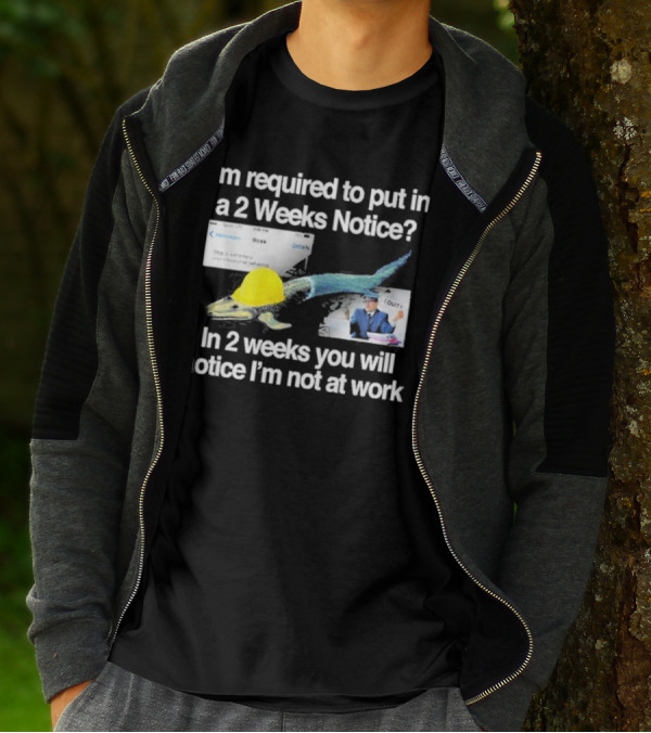 Barely Legal Clothing I’m Required To Put In A 2 Weeks Notice In 2 Weeks You Will Notice I’m Not At Work Messages Boss I Quit T-Shirt