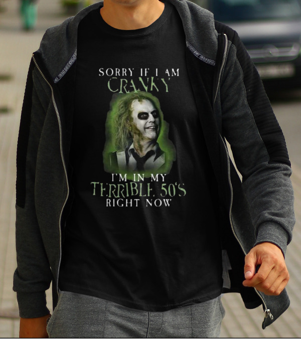 Sorry If I Am Cranky I’m In My Terrible 50’s Right Now Beetlejuice T-Shirt