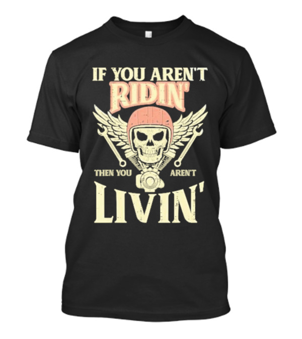 If You Aren't Ridin' Then You Aren't Livin' Skull And Wrenches T-Shirt