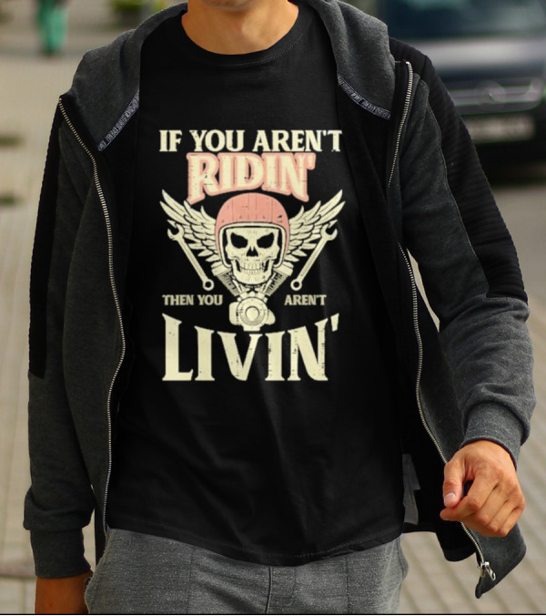 If You Aren't Ridin' Then You Aren't Livin' Skull And Wrenches T-Shirt