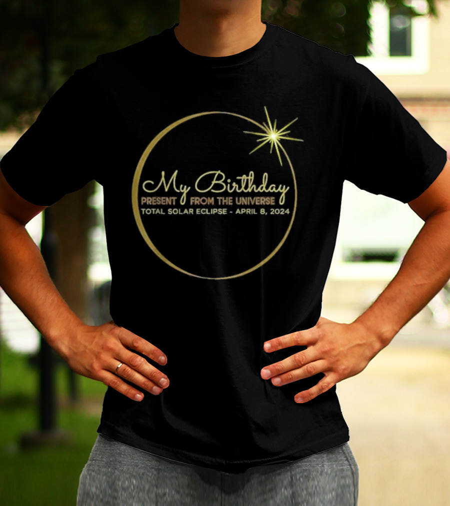My Birthday Present From The Universe Total Solar Eclipse April 8 T-Shirt