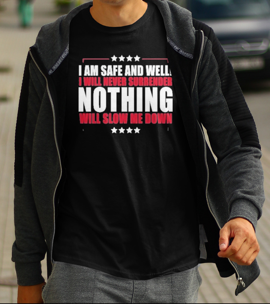 I Am Safe And Well I Will Never Surrender Nothing Will Slow Me Down T-Shirt