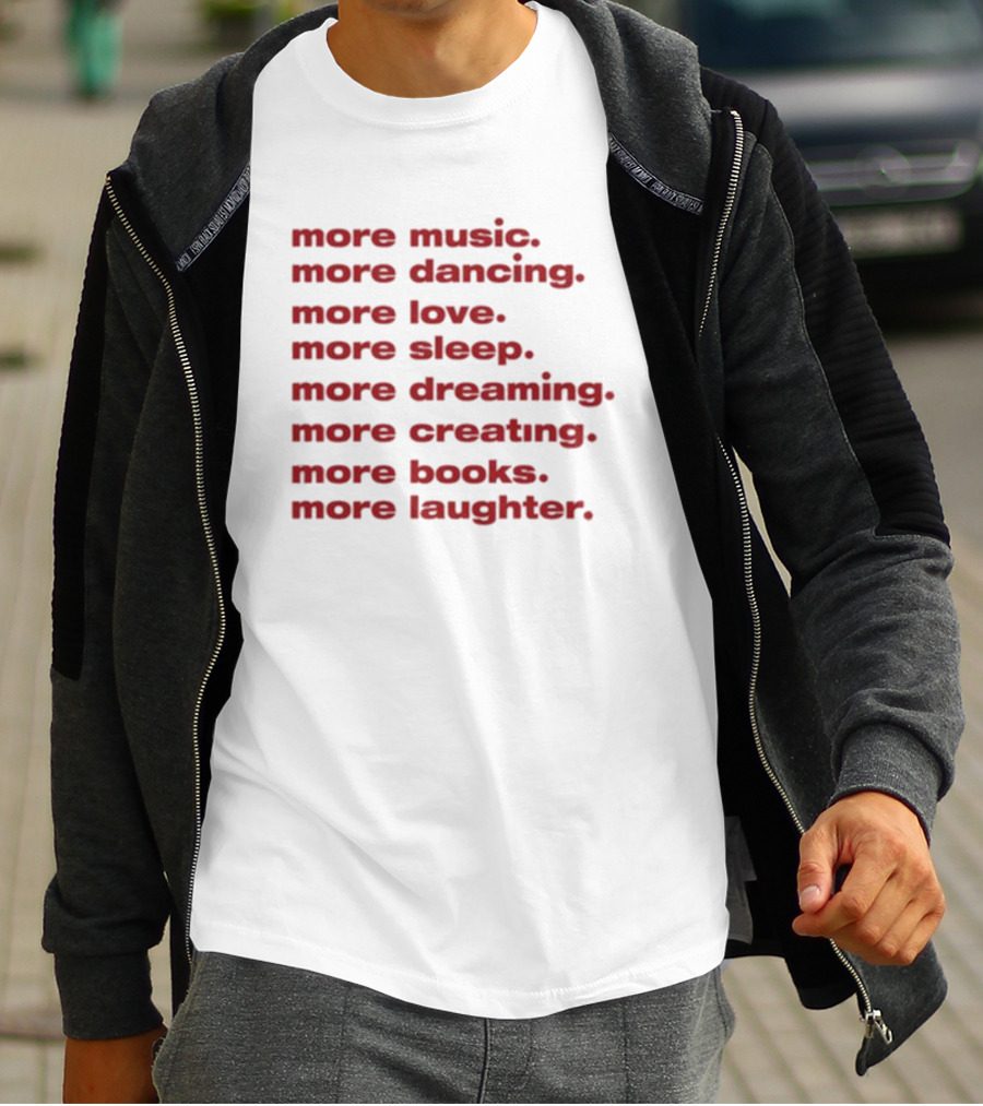 More Music More Dancing More Love More Sleep More Dreaming More Creating More Books More Laughter T-Shirt