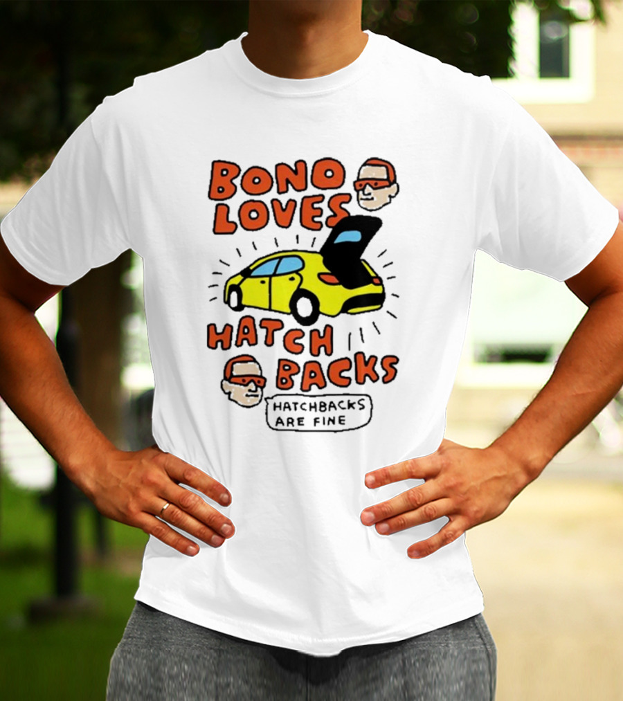 Bono Loves Hatch Backs Hatchbacks Are Fine T-Shirt