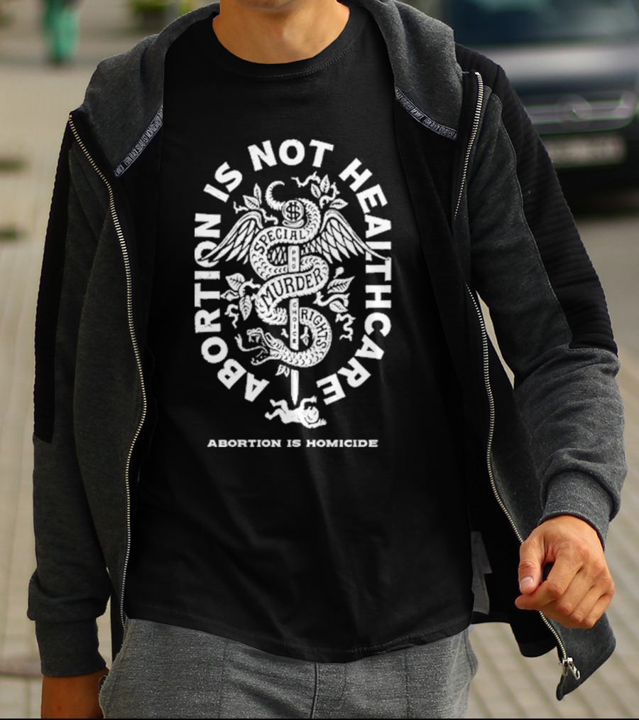 Abolitionists Rising Abortion Is Not Healthcare Abortion Is Homicide Special Rights Murder T-Shirt