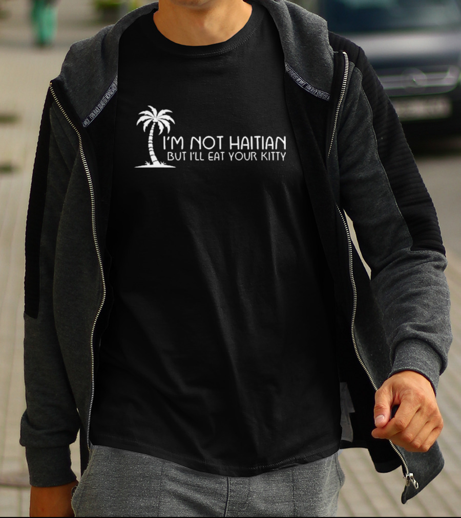 I’m Not Haitian But I’ll Eat Your Kitty Palm Tree T-Shirt