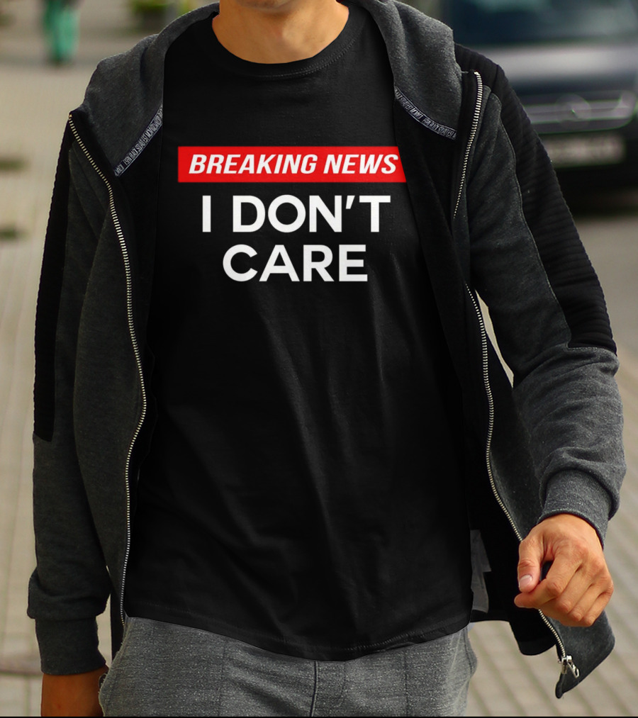 Breaking News I Don’t Care T-Shirt