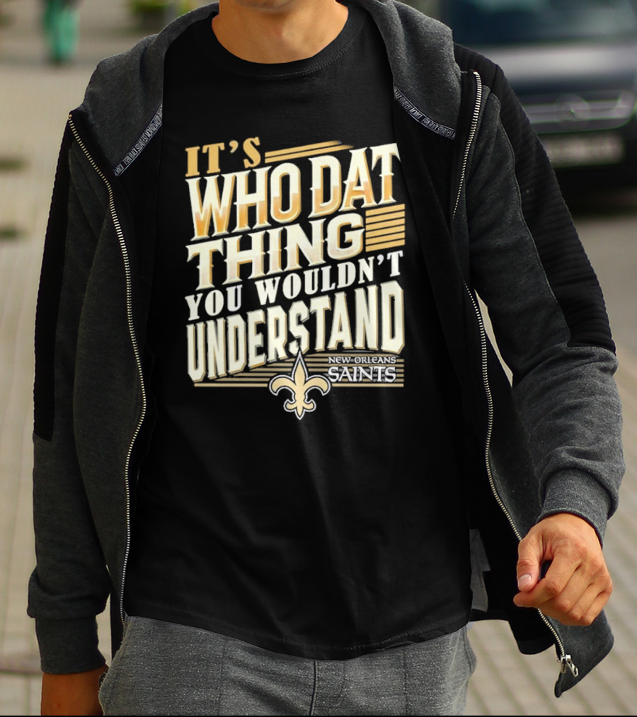 New Orleans Saints It's Who Dat Thing You Wouldn't Understand T-Shirt