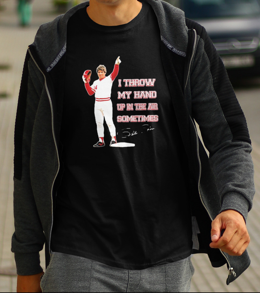 I Throw My Hand Up In The Air Sometimes Pete Rose Signature T-Shirt