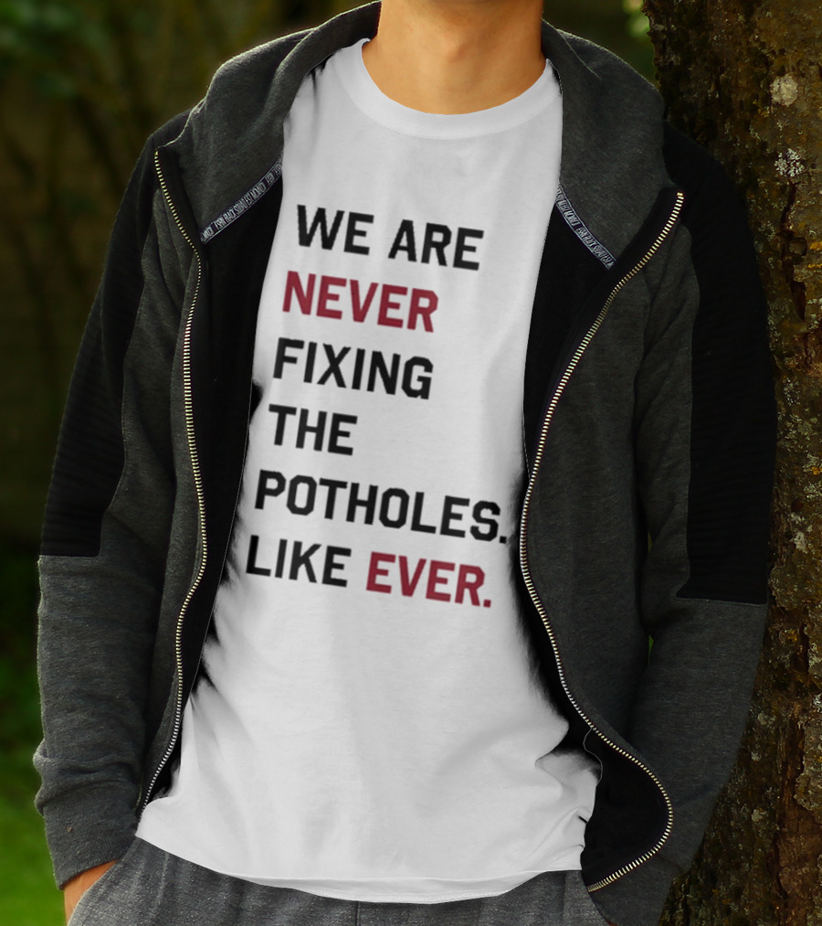 We Are Never Fixing The Potholes Like Ever T-Shirt