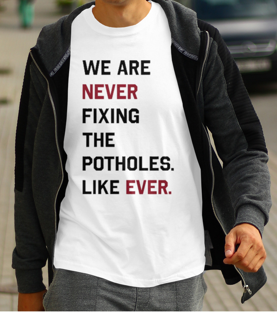 We Are Never Fixing The Potholes Like Ever T-Shirt